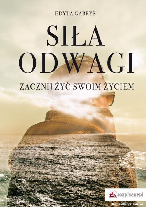 

Siła odwagi Zacznij żyć swoim życiem Edyta Gabryś