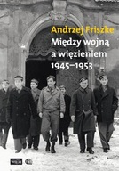 Między wojną a więzieniem 1945-1953 Andrzej Friszk