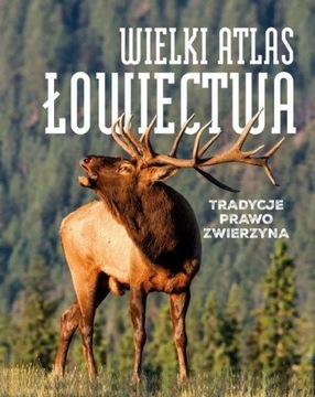 Wielki atlas łowiectwa. Tradycje, prawo, zwierzyna