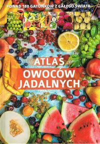 Atlas owoców jadalnych Ponad 180 gatunków ze świat