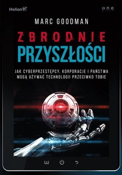 Zbrodnie przyszłości. Jak cyberprzestępcy, korporacje i państwa mogą używać