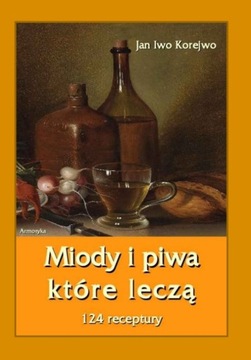 Miody i piwa, które leczą. 124 receptury - Korejwo