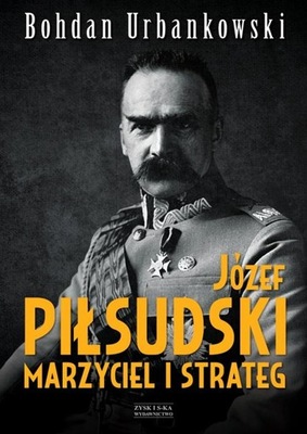 Józef Piłsudski. Marzyciel i strateg Bohdan Urbankowski