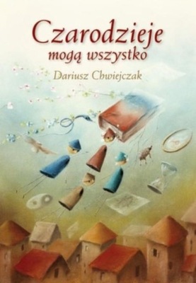 CZARODZIEJE MOGĄ WSZYSTKO TRAKTAT O ŚWIECIE CZARÓW Dariusz Chwiejczak