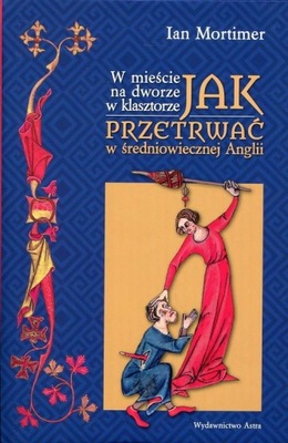 Ian Mortimer JAK PRZETRWAĆ W ŚREDNIOWIECZNEJ ANGLII