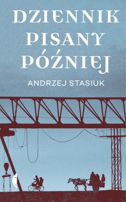 DZIENNIK PISANY PÓŻNIEJ Andrzej Stasiuk