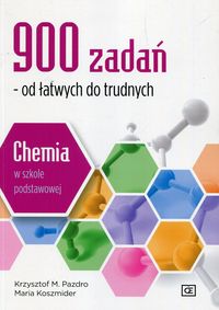 CHEMIA 900 zadań od łatwych do trudnych SZKOŁA PODSTAWOWA